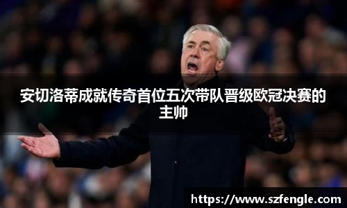 安切洛蒂成就传奇首位五次带队晋级欧冠决赛的主帅