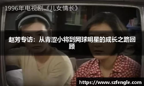 赵芳专访：从青涩小将到网球明星的成长之路回顾