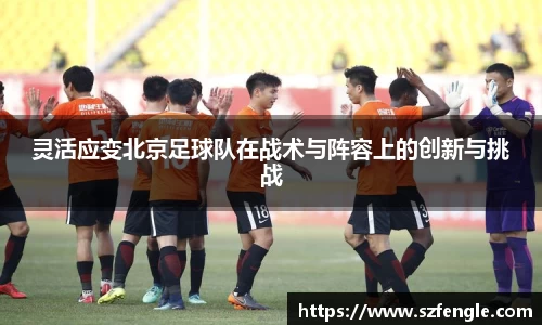 灵活应变北京足球队在战术与阵容上的创新与挑战