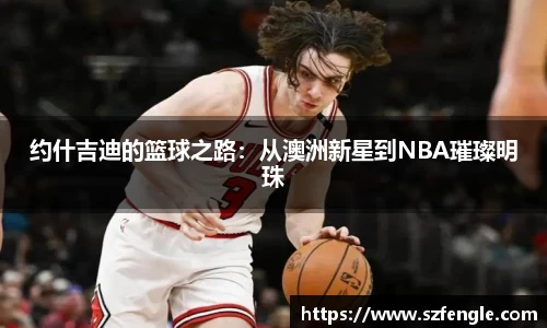 约什吉迪的篮球之路：从澳洲新星到NBA璀璨明珠