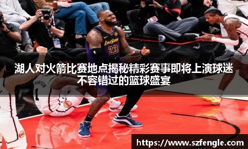 湖人对火箭比赛地点揭秘精彩赛事即将上演球迷不容错过的篮球盛宴