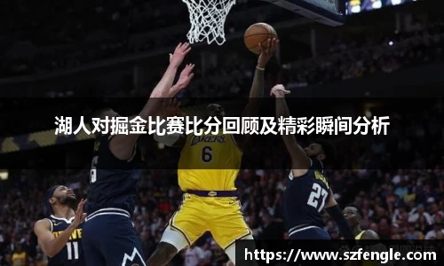 湖人对掘金比赛比分回顾及精彩瞬间分析